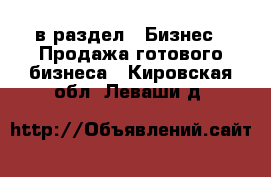  в раздел : Бизнес » Продажа готового бизнеса . Кировская обл.,Леваши д.